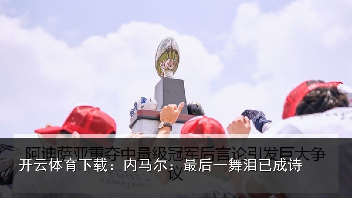 开云体育下载:内马尔:最后一舞泪已成诗