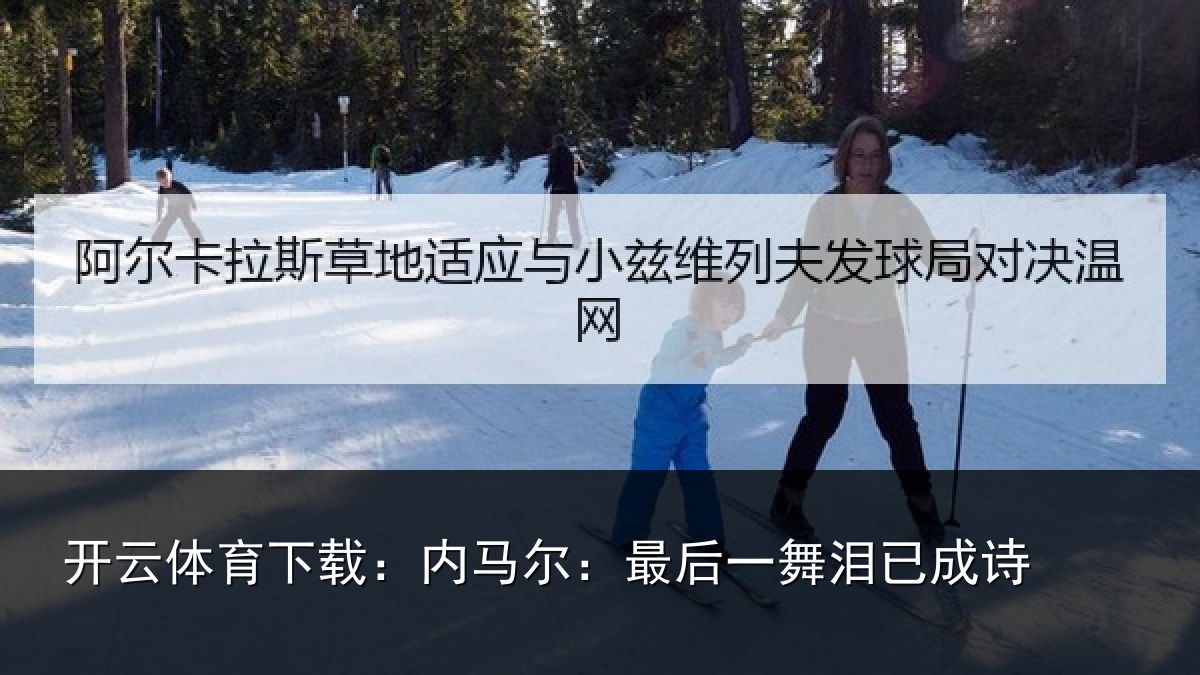 开云体育下载：内马尔：最后一舞泪已成诗