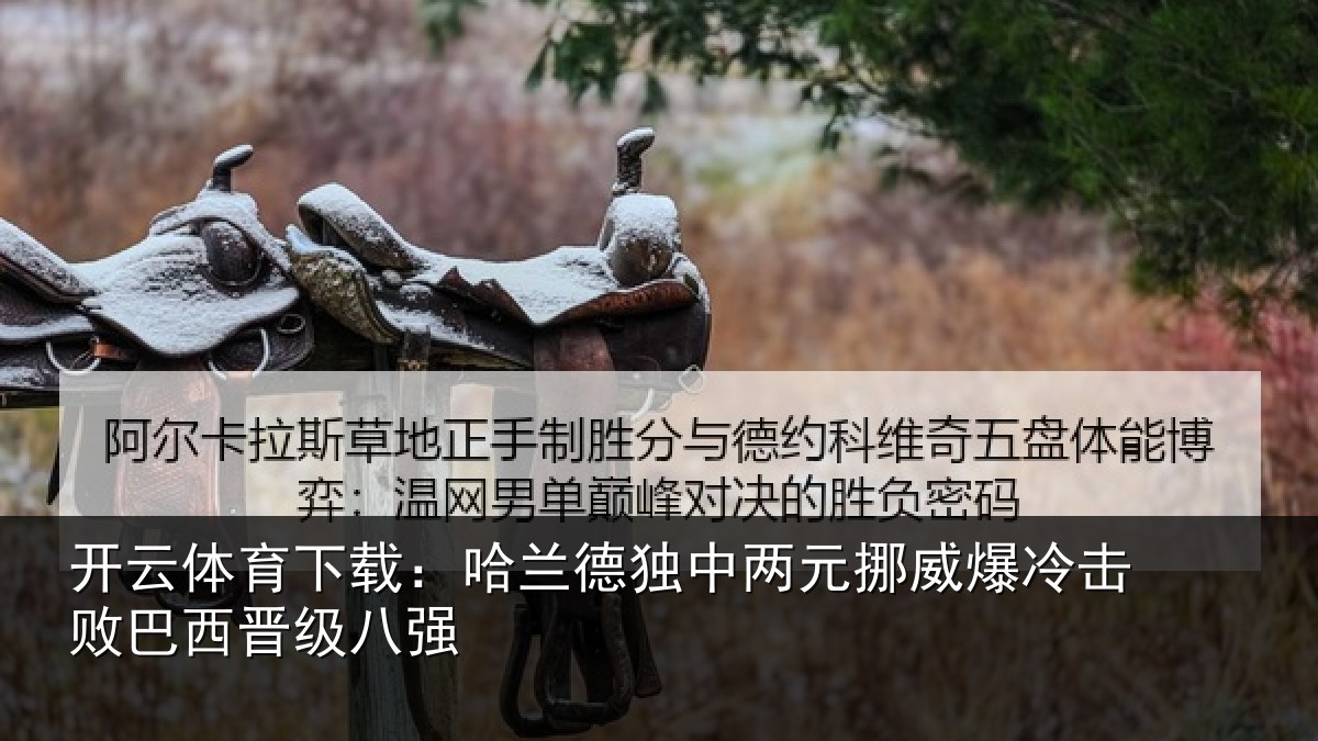 开云体育下载：哈兰德独中两元挪威爆冷击败巴西晋级八强
