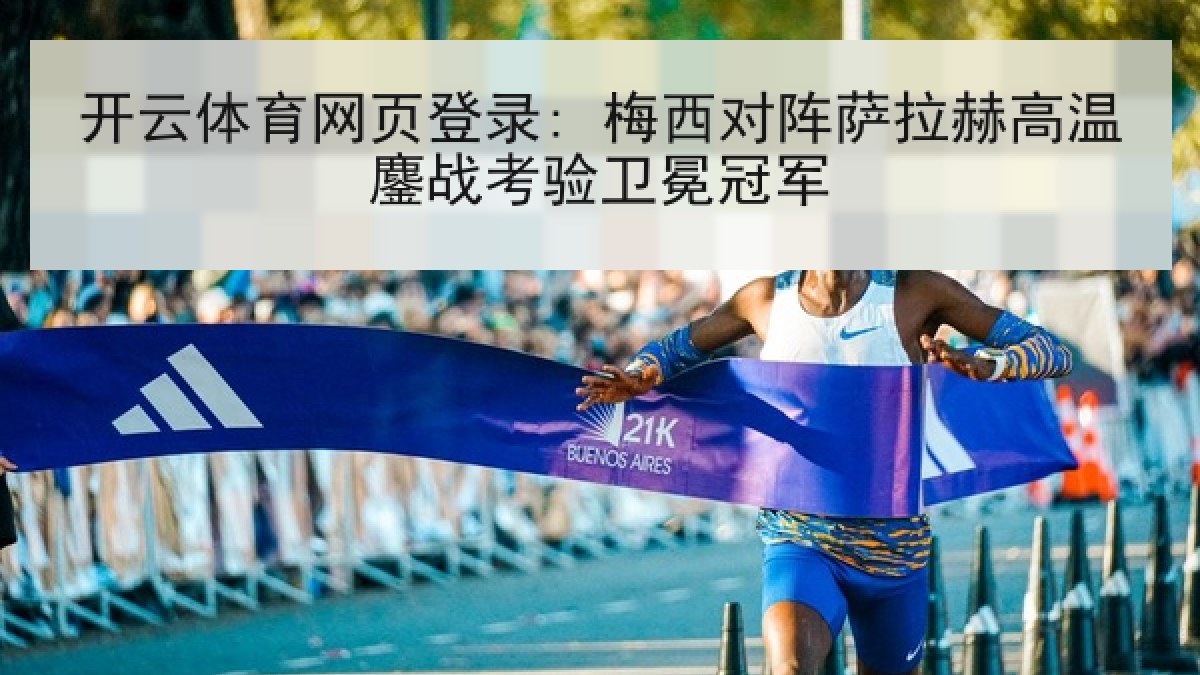 开云体育网页登录: 梅西对阵萨拉赫高温鏖战考验卫冕冠军