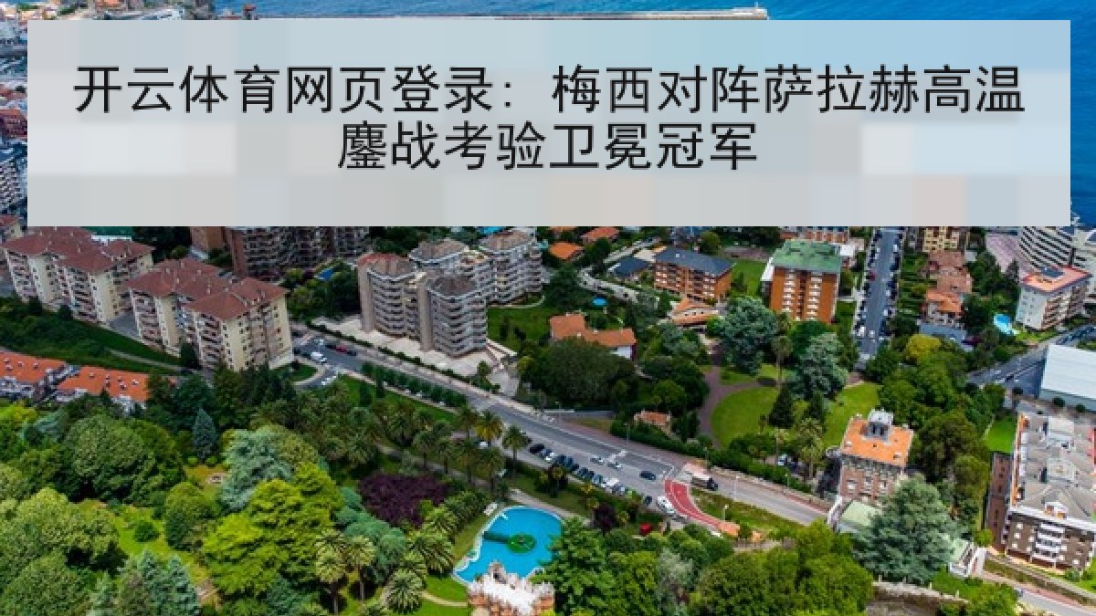 开云体育网页登录: 梅西对阵萨拉赫高温鏖战考验卫冕冠军