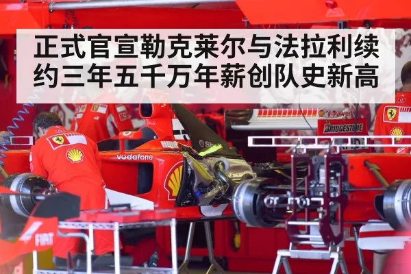 正式官宣勒克莱尔与法拉利续约三年五千万年薪创队史新高