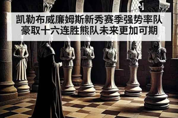 凯勒布威廉姆斯新秀赛季强势率队豪取十六连胜熊队未来更加可期