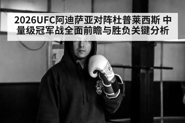2026UFC阿迪萨亚对阵杜普莱西斯 中量级冠军战全面前瞻与胜负关键分析