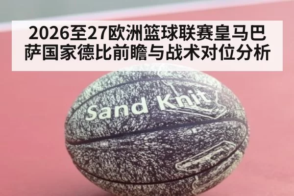 2026至27欧洲篮球联赛皇马巴萨国家德比前瞻与战术对位分析